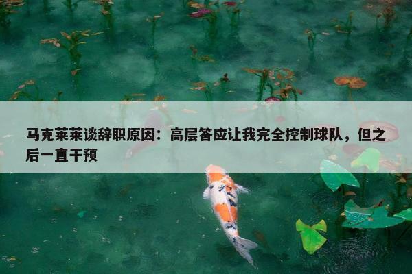 马克莱莱谈辞职原因：高层答应让我完全控制球队，但之后一直干预