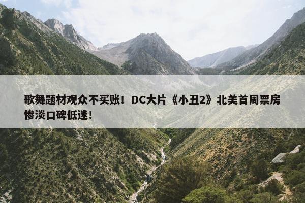 歌舞题材观众不买账！DC大片《小丑2》北美首周票房惨淡口碑低迷！