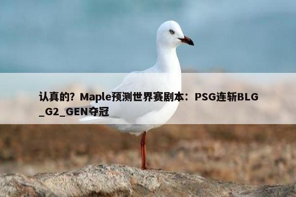 认真的？Maple预测世界赛剧本：PSG连斩BLG_G2_GEN夺冠