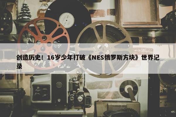 创造历史！16岁少年打破《NES俄罗斯方块》世界记录