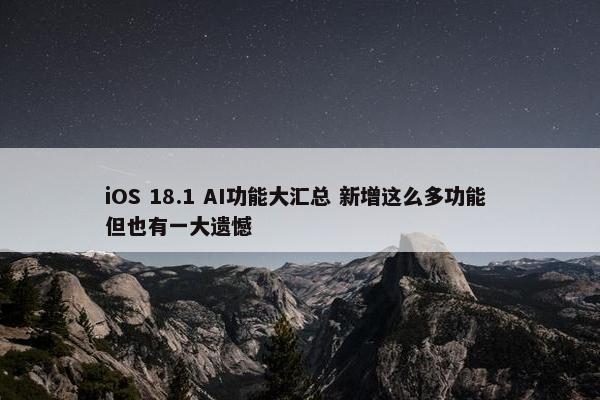 iOS 18.1 AI功能大汇总 新增这么多功能 但也有一大遗憾