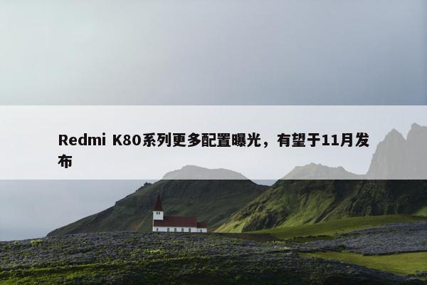 Redmi K80系列更多配置曝光，有望于11月发布