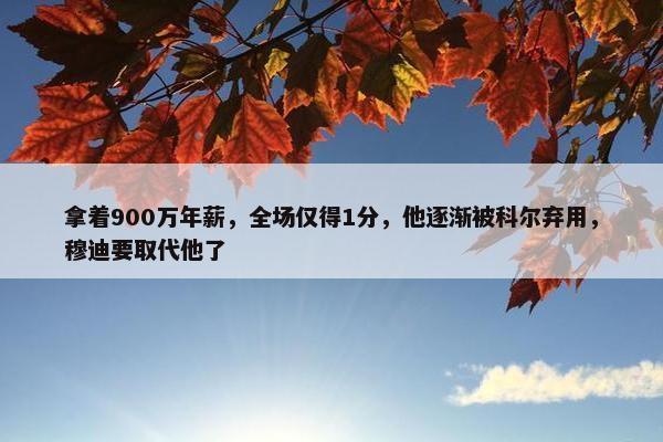 拿着900万年薪，全场仅得1分，他逐渐被科尔弃用，穆迪要取代他了