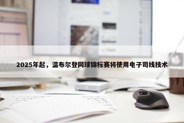 2025年起，温布尔登网球锦标赛将使用电子司线技术