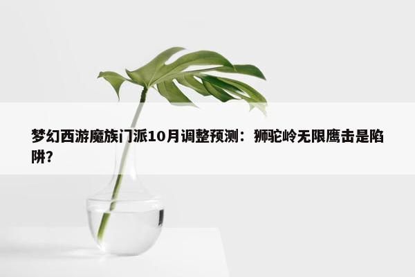 梦幻西游魔族门派10月调整预测：狮驼岭无限鹰击是陷阱？