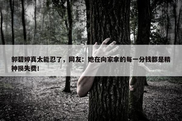 郭碧婷真太能忍了，网友：她在向家拿的每一分钱都是精神损失费！