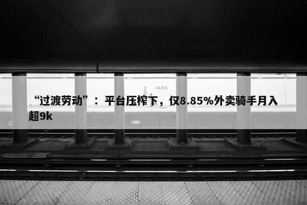 “过渡劳动”：平台压榨下，仅8.85%外卖骑手月入超9k