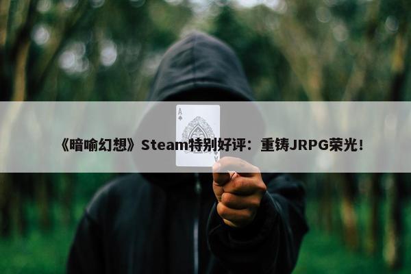 《暗喻幻想》Steam特别好评：重铸JRPG荣光！