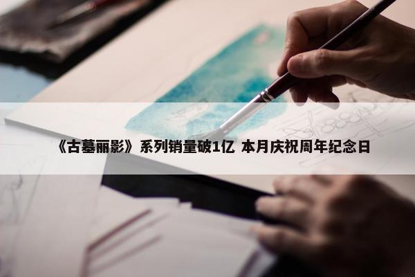 《古墓丽影》系列销量破1亿 本月庆祝周年纪念日