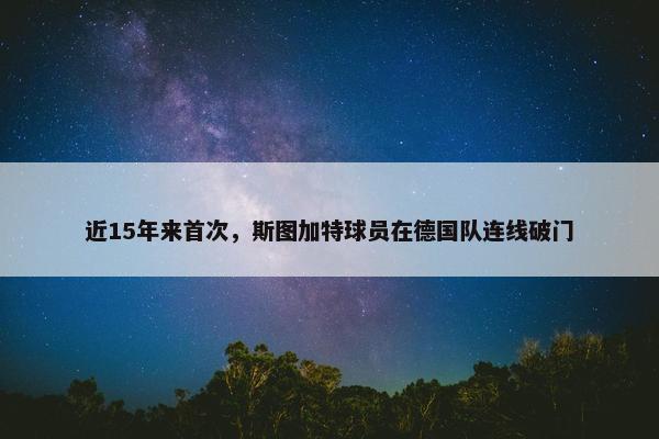 近15年来首次，斯图加特球员在德国队连线破门