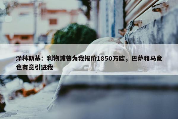 泽林斯基：利物浦曾为我报价1850万欧，巴萨和马竞也有意引进我