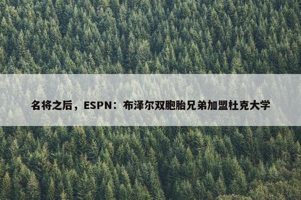 名将之后，ESPN：布泽尔双胞胎兄弟加盟杜克大学