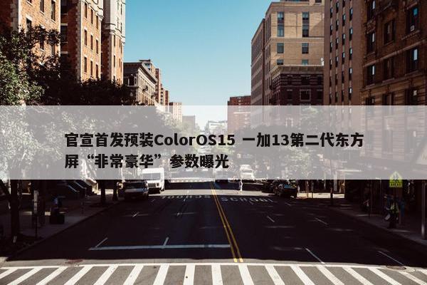 官宣首发预装ColorOS15 一加13第二代东方屏“非常豪华”参数曝光