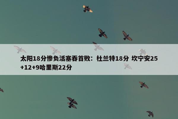 太阳18分惨负活塞吞首败：杜兰特18分 坎宁安25+12+9哈里斯22分