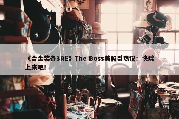 《合金装备3RE》The Boss美照引热议：快端上来吧！