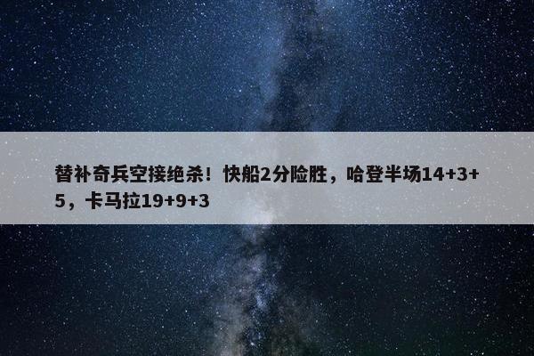 替补奇兵空接绝杀！快船2分险胜，哈登半场14+3+5，卡马拉19+9+3