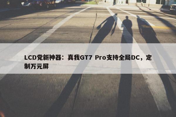 LCD党新神器：真我GT7 Pro支持全局DC，定制万元屏