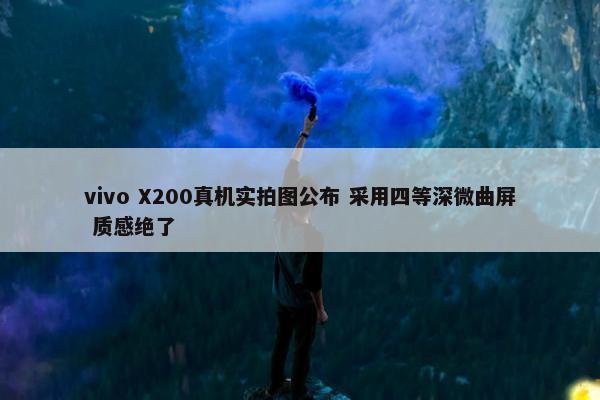 vivo X200真机实拍图公布 采用四等深微曲屏 质感绝了