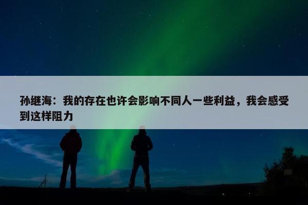 孙继海：我的存在也许会影响不同人一些利益，我会感受到这样阻力