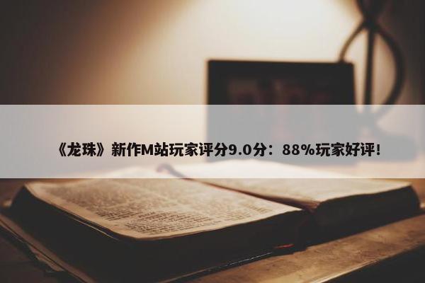 《龙珠》新作M站玩家评分9.0分：88%玩家好评！