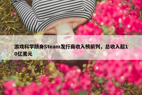 游戏科学跻身Steam发行商收入榜前列，总收入超10亿美元