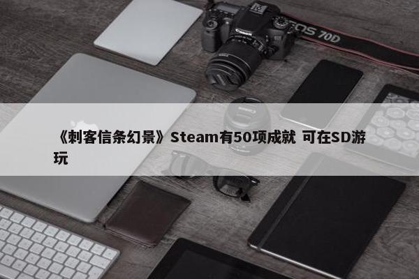 《刺客信条幻景》Steam有50项成就 可在SD游玩