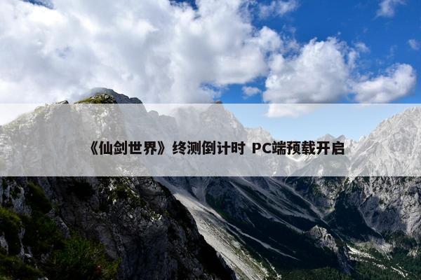 《仙剑世界》终测倒计时 PC端预载开启