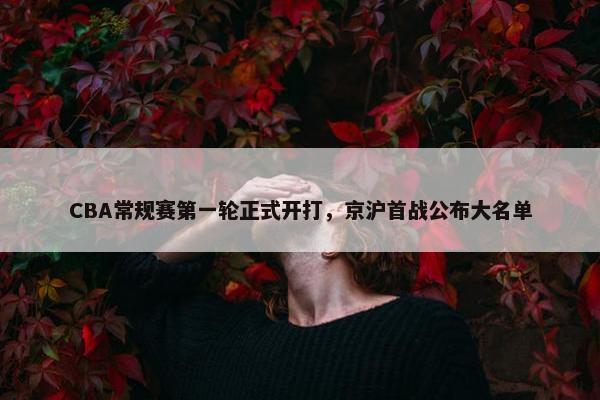 CBA常规赛第一轮正式开打，京沪首战公布大名单