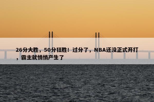 26分大胜，50分狂胜！过分了，NBA还没正式开打，霸主就悄悄产生了