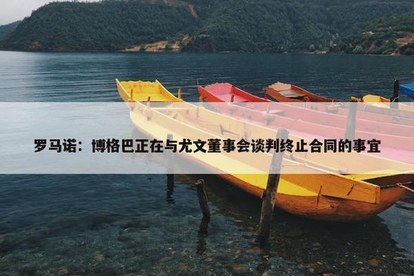 罗马诺：博格巴正在与尤文董事会谈判终止合同的事宜