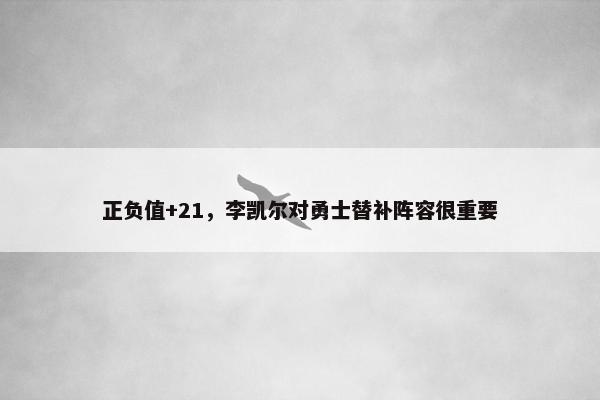 正负值+21，李凯尔对勇士替补阵容很重要