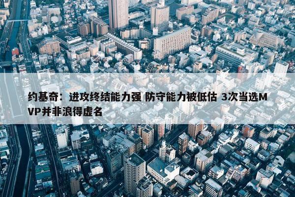 约基奇：进攻终结能力强 防守能力被低估 3次当选MVP并非浪得虚名