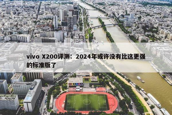 vivo X200评测：2024年或许没有比这更强的标准版了