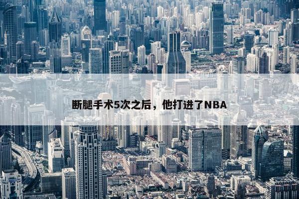 断腿手术5次之后，他打进了NBA