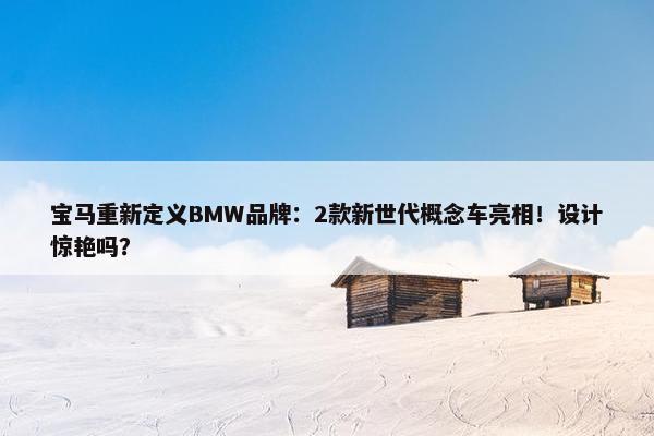 宝马重新定义BMW品牌：2款新世代概念车亮相！设计惊艳吗？