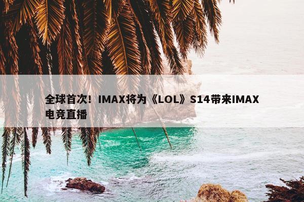 全球首次！IMAX将为《LOL》S14带来IMAX电竞直播