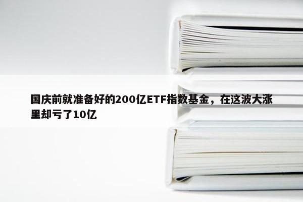 国庆前就准备好的200亿ETF指数基金，在这波大涨里却亏了10亿