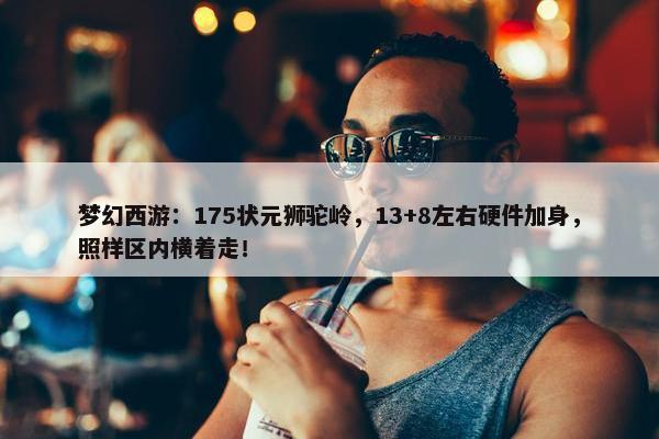 梦幻西游：175状元狮驼岭，13+8左右硬件加身，照样区内横着走！