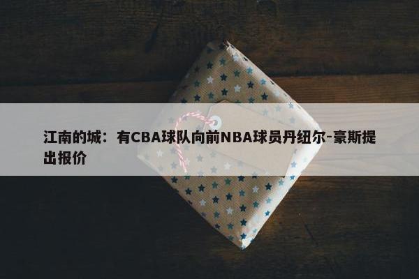 江南的城：有CBA球队向前NBA球员丹纽尔-豪斯提出报价