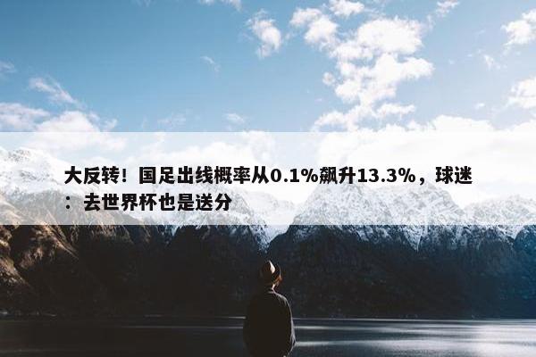 大反转！国足出线概率从0.1%飙升13.3％，球迷：去世界杯也是送分