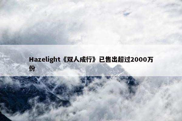 Hazelight《双人成行》已售出超过2000万份