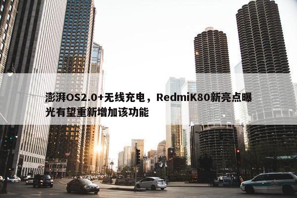 澎湃OS2.0+无线充电，RedmiK80新亮点曝光有望重新增加该功能