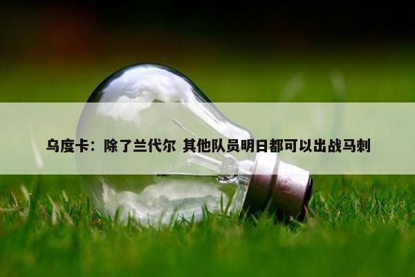 乌度卡：除了兰代尔 其他队员明日都可以出战马刺