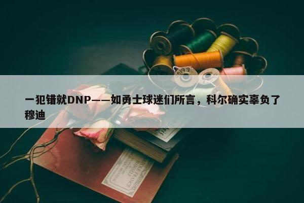 一犯错就DNP——如勇士球迷们所言，科尔确实辜负了穆迪