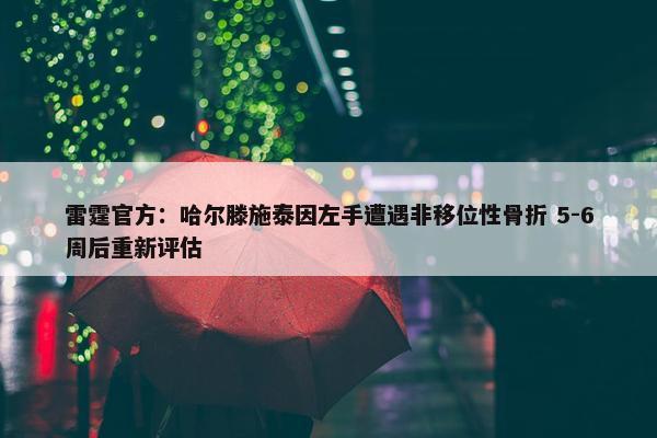 雷霆官方：哈尔滕施泰因左手遭遇非移位性骨折 5-6周后重新评估