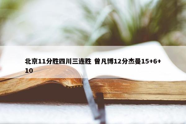 北京11分胜四川三连胜 曾凡博12分杰曼15+6+10