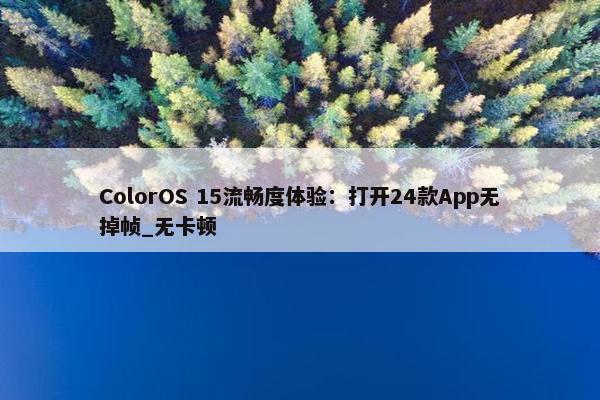 ColorOS 15流畅度体验：打开24款App无掉帧_无卡顿