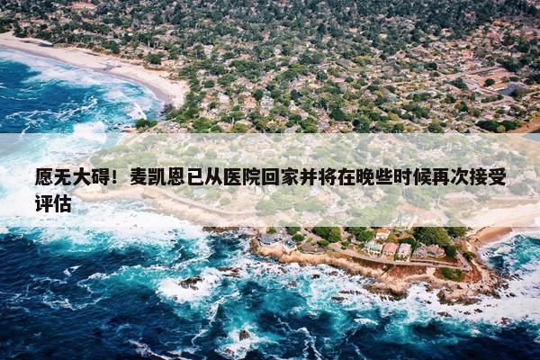 愿无大碍！麦凯恩已从医院回家并将在晚些时候再次接受评估