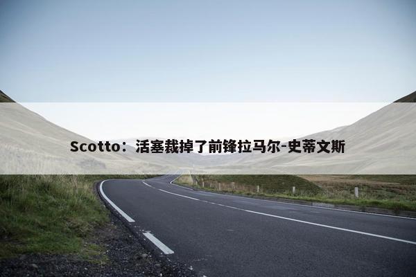 Scotto：活塞裁掉了前锋拉马尔-史蒂文斯