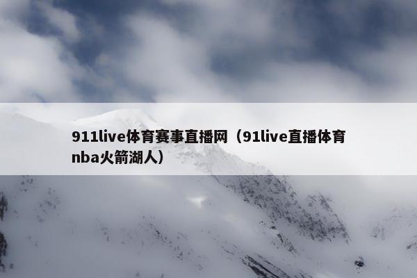 911live体育赛事直播网（91live直播体育nba火箭湖人）